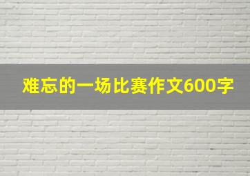 难忘的一场比赛作文600字