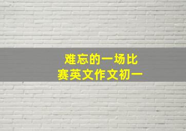 难忘的一场比赛英文作文初一