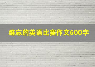 难忘的英语比赛作文600字