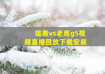 雄鹿vs老鹰g5视频直播回放下载安装