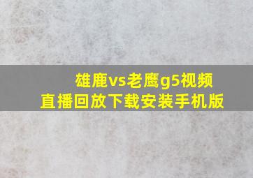 雄鹿vs老鹰g5视频直播回放下载安装手机版