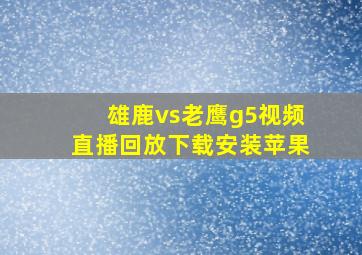 雄鹿vs老鹰g5视频直播回放下载安装苹果