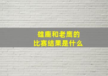 雄鹿和老鹰的比赛结果是什么