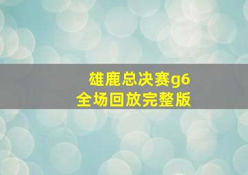 雄鹿总决赛g6全场回放完整版