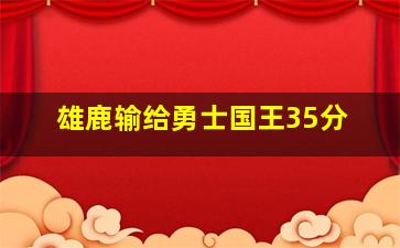 雄鹿输给勇士国王35分