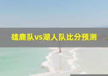 雄鹿队vs湖人队比分预测