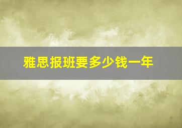 雅思报班要多少钱一年