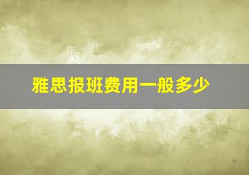 雅思报班费用一般多少