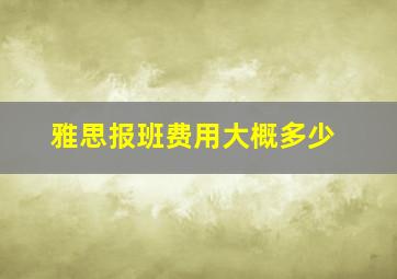 雅思报班费用大概多少