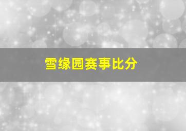 雪缘园赛事比分