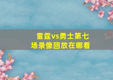 雷霆vs勇士第七场录像回放在哪看