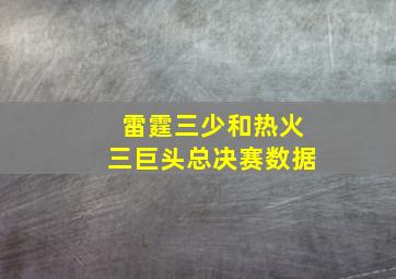 雷霆三少和热火三巨头总决赛数据