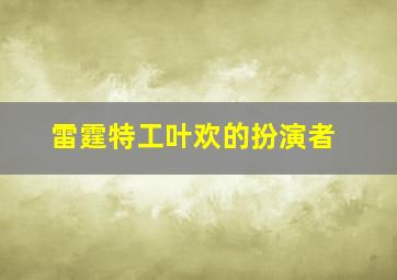 雷霆特工叶欢的扮演者