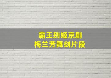 霸王别姬京剧梅兰芳舞剑片段