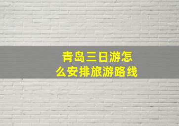 青岛三日游怎么安排旅游路线