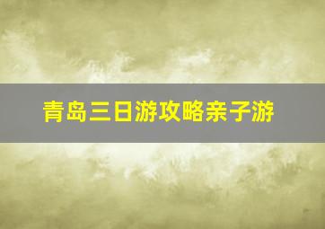 青岛三日游攻略亲子游