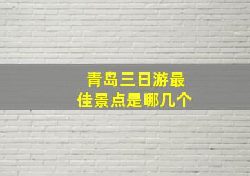 青岛三日游最佳景点是哪几个