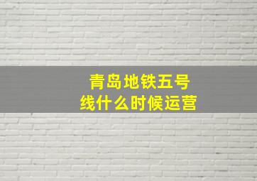 青岛地铁五号线什么时候运营