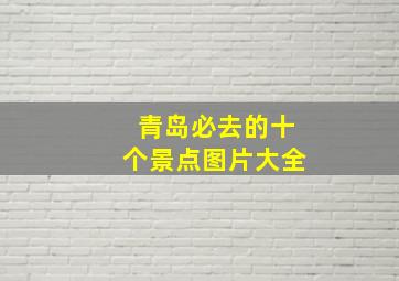 青岛必去的十个景点图片大全