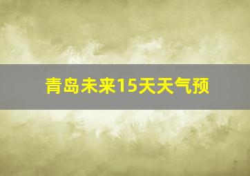 青岛未来15天天气预