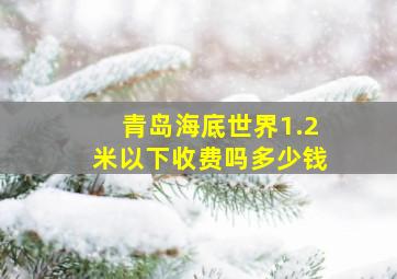 青岛海底世界1.2米以下收费吗多少钱