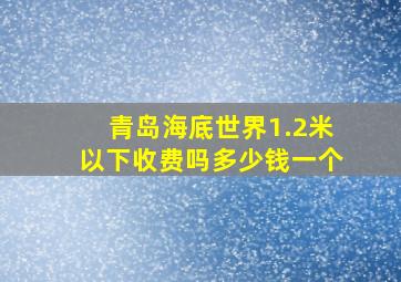 青岛海底世界1.2米以下收费吗多少钱一个