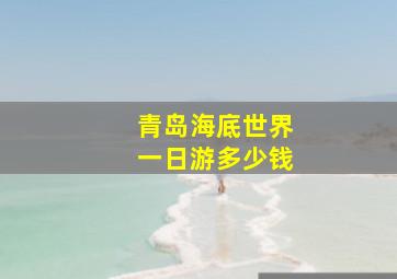 青岛海底世界一日游多少钱