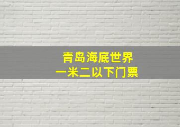 青岛海底世界一米二以下门票