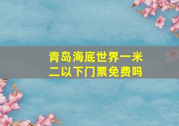 青岛海底世界一米二以下门票免费吗