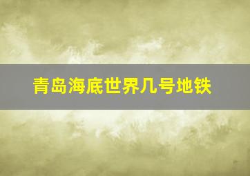 青岛海底世界几号地铁