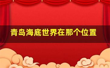 青岛海底世界在那个位置