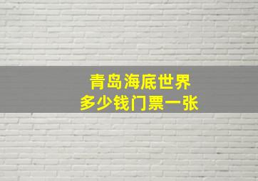 青岛海底世界多少钱门票一张