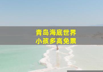 青岛海底世界小孩多高免票