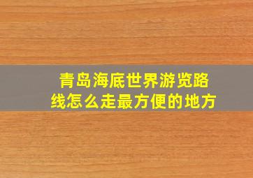 青岛海底世界游览路线怎么走最方便的地方