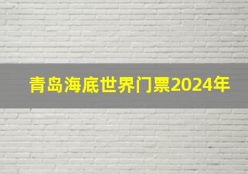 青岛海底世界门票2024年