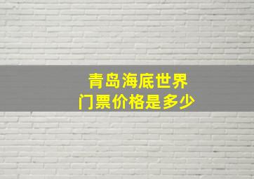 青岛海底世界门票价格是多少