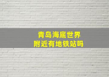 青岛海底世界附近有地铁站吗