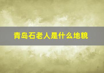 青岛石老人是什么地貌