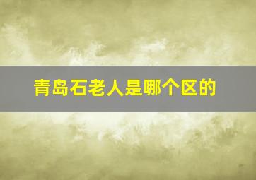 青岛石老人是哪个区的