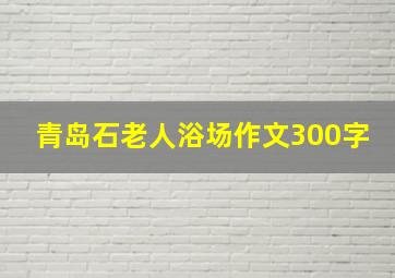 青岛石老人浴场作文300字