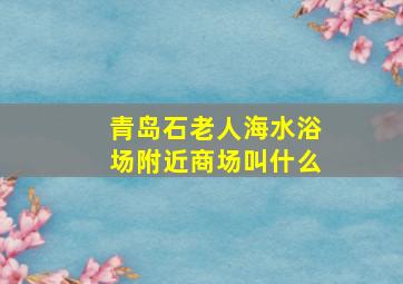 青岛石老人海水浴场附近商场叫什么