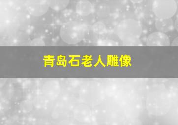 青岛石老人雕像