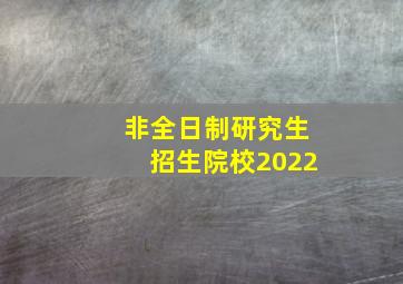 非全日制研究生招生院校2022