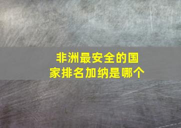 非洲最安全的国家排名加纳是哪个