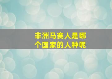 非洲马赛人是哪个国家的人种呢