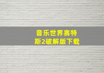 音乐世界赛特斯2破解版下载