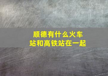 顺德有什么火车站和高铁站在一起