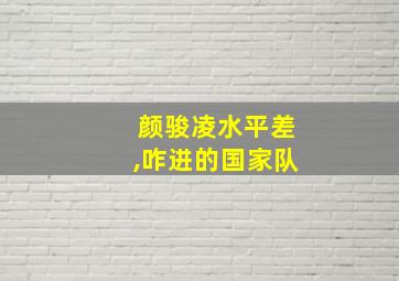 颜骏凌水平差,咋进的国家队