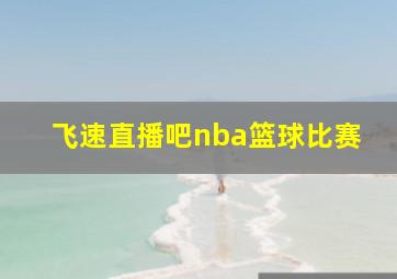 飞速直播吧nba篮球比赛