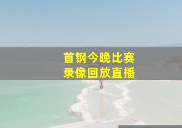 首钢今晚比赛录像回放直播